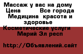 Массаж у вас на дому › Цена ­ 700 - Все города Медицина, красота и здоровье » Косметические услуги   . Марий Эл респ.